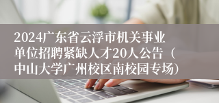 2024广东省云浮市机关事业单位招聘紧缺人才20人公告（中山大学广州校区南校园专场）