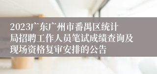 2023广东广州市番禺区统计局招聘工作人员笔试成绩查询及现场资格复审安排的公告