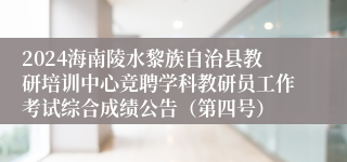 2024海南陵水黎族自治县教研培训中心竞聘学科教研员工作考试综合成绩公告（第四号）