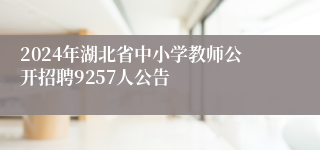 2024年湖北省中小学教师公开招聘9257人公告
