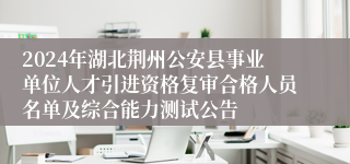 2024年湖北荆州公安县事业单位人才引进资格复审合格人员名单及综合能力测试公告