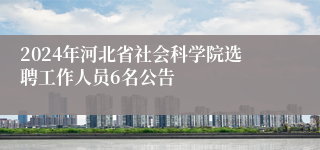2024年河北省社会科学院选聘工作人员6名公告