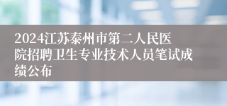 2024江苏泰州市第二人民医院招聘卫生专业技术人员笔试成绩公布