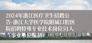 2024年浙江医疗卫生招聘公告-浙江大学医学院附属口腔医院招聘特殊专业技术岗位51人（事业单位编制）