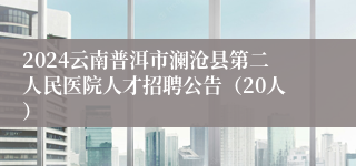 2024云南普洱市澜沧县第二人民医院人才招聘公告（20人）