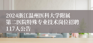 2024浙江温州医科大学附属第二医院特殊专业技术岗位招聘117人公告