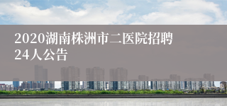 2020湖南株洲市二医院招聘24人公告