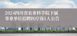 2024四川省农业科学院下属事业单位招聘医疗岗1人公告