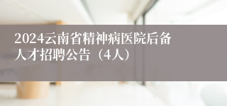 2024云南省精神病医院后备人才招聘公告（4人）
