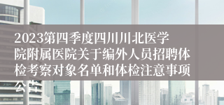 2023第四季度四川川北医学院附属医院关于编外人员招聘体检考察对象名单和体检注意事项公告