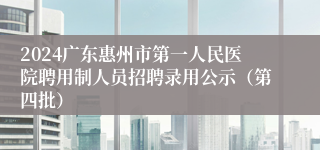 2024广东惠州市第一人民医院聘用制人员招聘录用公示（第四批）