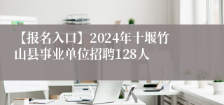 【报名入口】2024年十堰竹山县事业单位招聘128人