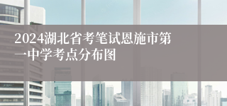 2024湖北省考笔试恩施市第一中学考点分布图