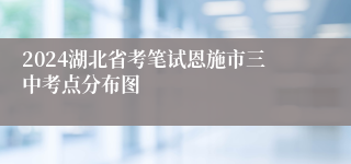 2024湖北省考笔试恩施市三中考点分布图