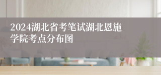 2024湖北省考笔试湖北恩施学院考点分布图