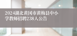 2024湖北黄冈市黄梅县中小学教师招聘238人公告