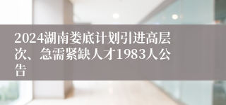 2024湖南娄底计划引进高层次、急需紧缺人才1983人公告