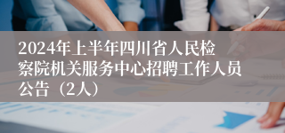 2024年上半年四川省人民检察院机关服务中心招聘工作人员公告（2人）