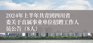 2024年上半年共青团四川省委关于直属事业单位招聘工作人员公告（8人）