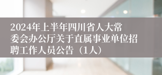 2024年上半年四川省人大常委会办公厅关于直属事业单位招聘工作人员公告（1人）
