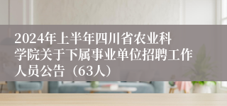 2024年上半年四川省农业科学院关于下属事业单位招聘工作人员公告（63人）