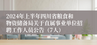 2024年上半年四川省粮食和物资储备局关于直属事业单位招聘工作人员公告（7人）
