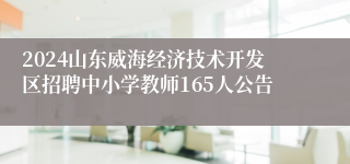 2024山东威海经济技术开发区招聘中小学教师165人公告