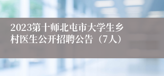 2023第十师北屯市大学生乡村医生公开招聘公告（7人）