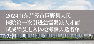 2024山东菏泽市巨野县人民医院第一次引进急需紧缺人才面试成绩及进入体检考察人选名单公告