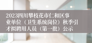 2023四川攀枝花市仁和区事业单位（卫生系统岗位）秋季引才拟聘用人员（第一批）公示