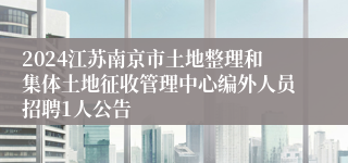 2024江苏南京市土地整理和集体土地征收管理中心编外人员招聘1人公告