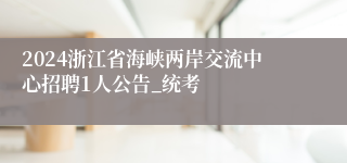 2024浙江省海峡两岸交流中心招聘1人公告_统考