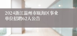 2024浙江温州市瓯海区事业单位招聘62人公告