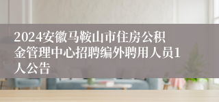 2024安徽马鞍山市住房公积金管理中心招聘编外聘用人员1人公告