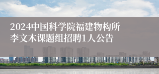 2024中国科学院福建物构所李文木课题组招聘1人公告