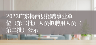2023广东揭西县招聘事业单位（第二批）人员拟聘用人员（第二批）公示