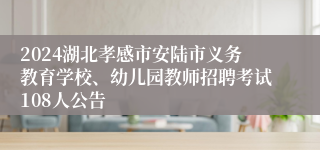 2024湖北孝感市安陆市义务教育学校、幼儿园教师招聘考试108人公告