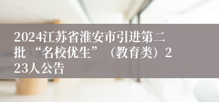 2024江苏省淮安市引进第二批 “名校优生”（教育类）223人公告