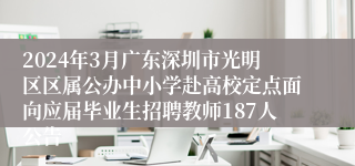 2024年3月广东深圳市光明区区属公办中小学赴高校定点面向应届毕业生招聘教师187人公告