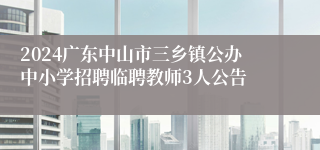 2024广东中山市三乡镇公办中小学招聘临聘教师3人公告