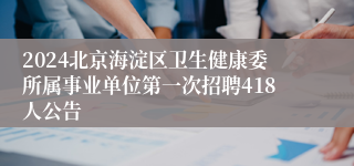 2024北京海淀区卫生健康委所属事业单位第一次招聘418人公告