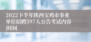 2022下半年陕西宝鸡市事业单位招聘597人公告考试内容|时间