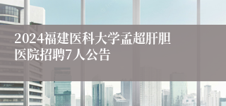 2024福建医科大学孟超肝胆医院招聘7人公告