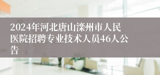 2024年河北唐山滦州市人民医院招聘专业技术人员46人公告