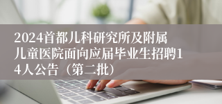 2024首都儿科研究所及附属儿童医院面向应届毕业生招聘14人公告（第二批）