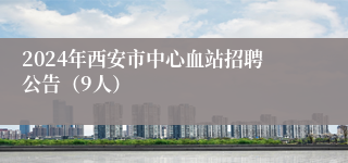 2024年西安市中心血站招聘公告（9人）