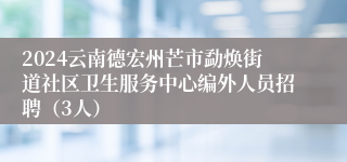 2024云南德宏州芒市勐焕街道社区卫生服务中心编外人员招聘（3人）