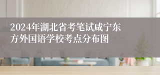 2024年湖北省考笔试咸宁东方外国语学校考点分布图