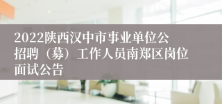 2022陕西汉中市事业单位公招聘（募）工作人员南郑区岗位面试公告