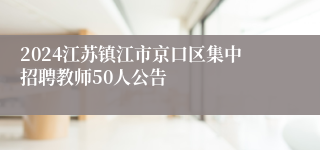 2024江苏镇江市京口区集中招聘教师50人公告